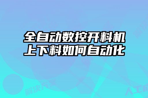 全自動(dòng)數控開(kāi)料機上下料如何自動(dòng)化