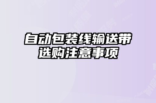 自動(dòng)包裝線(xiàn)輸送帶選購注意事項