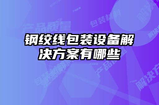 鋼絞線(xiàn)包裝設備解決方案有哪些