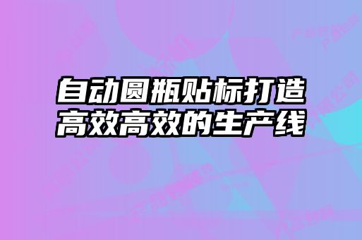 自動(dòng)圓瓶貼標打造高效高效的生產(chǎn)線(xiàn)