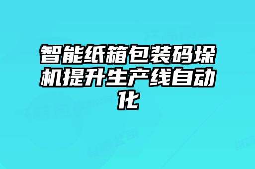 智能紙箱包裝碼垛機提升生產(chǎn)線(xiàn)自動(dòng)化