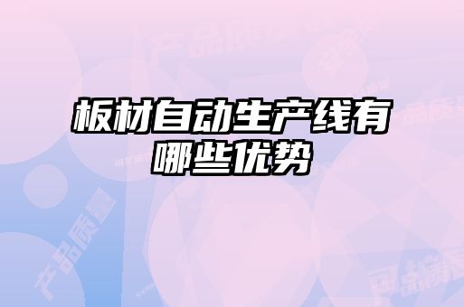 板材自動(dòng)生產(chǎn)線(xiàn)有哪些優(yōu)勢