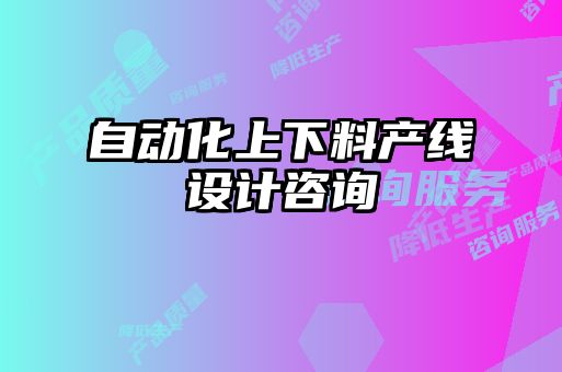 自動(dòng)化上下料產(chǎn)線(xiàn)設計咨詢(xún)