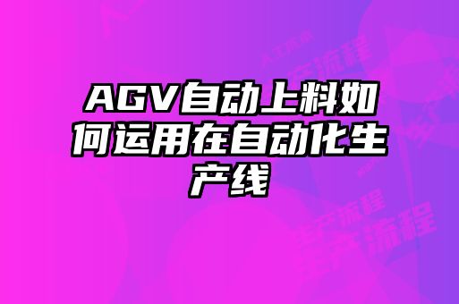 AGV自動(dòng)上料如何運用在自動(dòng)化生產(chǎn)線(xiàn)