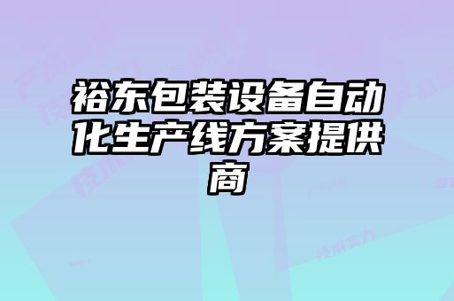 裕東包裝設備自動(dòng)化生產(chǎn)線(xiàn)方案提供商