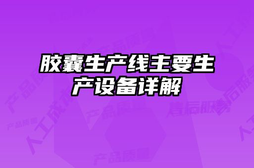 膠囊生產(chǎn)線(xiàn)主要生產(chǎn)設備詳解