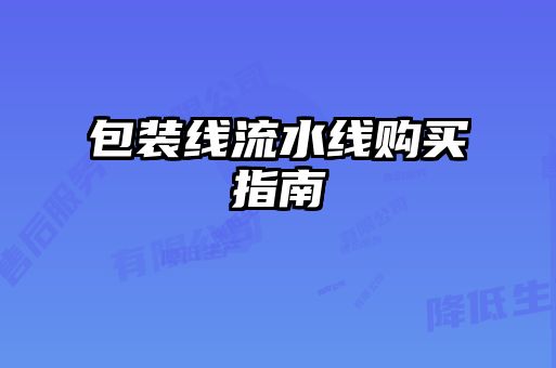包裝線(xiàn)流水線(xiàn)購買(mǎi)指南