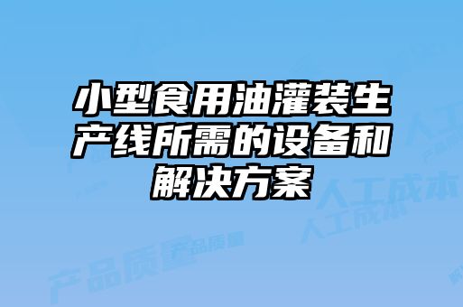 小型食用油灌裝生產(chǎn)線(xiàn)所需的設備和解決方案