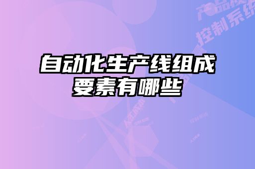 自動(dòng)化生產(chǎn)線(xiàn)組成要素有哪些