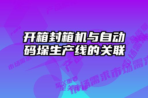 開(kāi)箱封箱機與自動(dòng)碼垛生產(chǎn)線(xiàn)的關(guān)聯(lián)