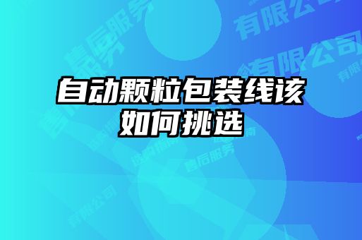 自動(dòng)顆粒包裝線(xiàn)該如何挑選