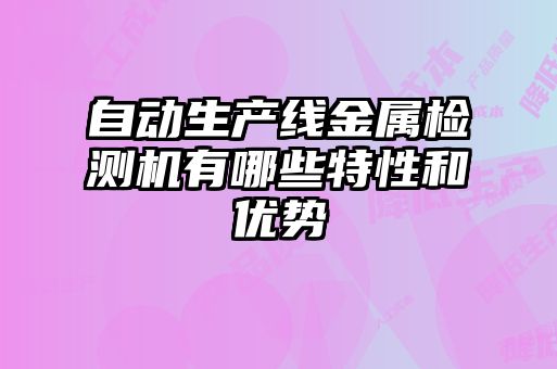 自動(dòng)生產(chǎn)線(xiàn)金屬檢測機有哪些特性和優(yōu)勢