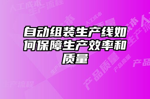 自動(dòng)組裝生產(chǎn)線(xiàn)如何保障生產(chǎn)效率和質(zhì)量