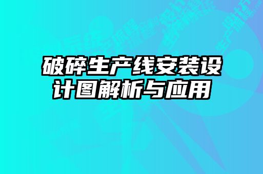 破碎生產(chǎn)線(xiàn)安裝設計圖解析與應用