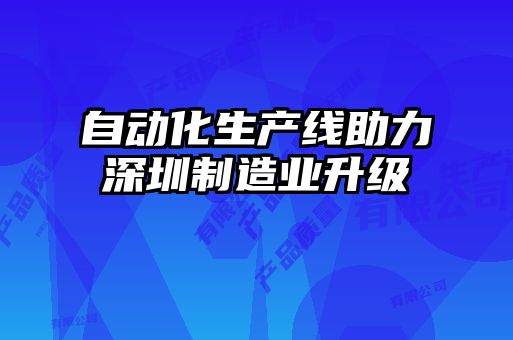 自動(dòng)化生產(chǎn)線(xiàn)助力深圳制造業(yè)升級