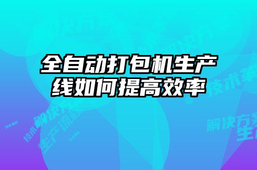 全自動(dòng)打包機生產(chǎn)線(xiàn)如何提高效率