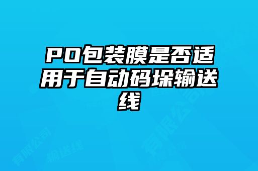 PO包裝膜是否適用于自動(dòng)碼垛輸送線(xiàn)
