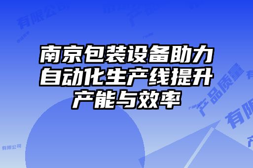 南京包裝設備助力自動(dòng)化生產(chǎn)線(xiàn)提升產(chǎn)能與效率