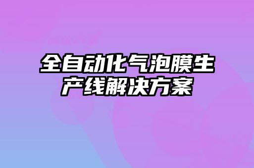 全自動(dòng)化氣泡膜生產(chǎn)線(xiàn)解決方案