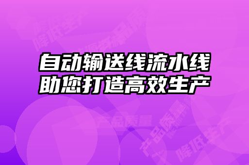 自動(dòng)輸送線(xiàn)流水線(xiàn)助您打造高效生產(chǎn)