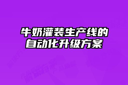 牛奶灌裝生產(chǎn)線(xiàn)的自動(dòng)化升級方案