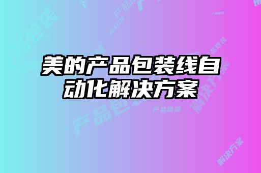 美的產(chǎn)品包裝線(xiàn)自動(dòng)化解決方案