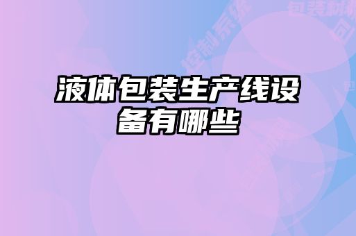 液體包裝生產(chǎn)線(xiàn)設備有哪些