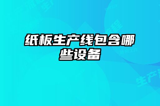 紙板生產(chǎn)線(xiàn)包含哪些設備