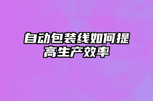 自動(dòng)包裝線(xiàn)如何提高生產(chǎn)效率