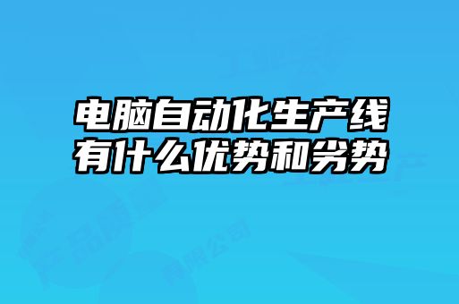 電腦自動(dòng)化生產(chǎn)線(xiàn)有什么優(yōu)勢和劣勢