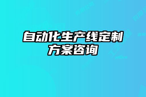 自動(dòng)化生產(chǎn)線(xiàn)定制方案咨詢(xún)