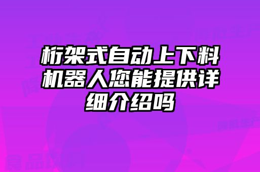 桁架式自動(dòng)上下料機器人您能提供詳細介紹嗎