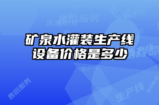 礦泉水灌裝生產(chǎn)線(xiàn)設備價(jià)格是多少