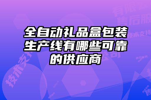 全自動(dòng)禮品盒包裝生產(chǎn)線(xiàn)有哪些可靠的供應商