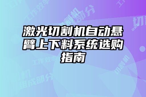 激光切割機自動(dòng)懸臂上下料系統選購指南