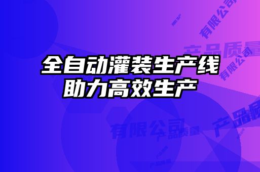 全自動(dòng)灌裝生產(chǎn)線(xiàn)助力高效生產(chǎn)