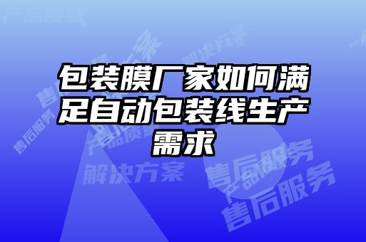包裝膜廠(chǎng)家如何滿(mǎn)足自動(dòng)包裝線(xiàn)生產(chǎn)需求