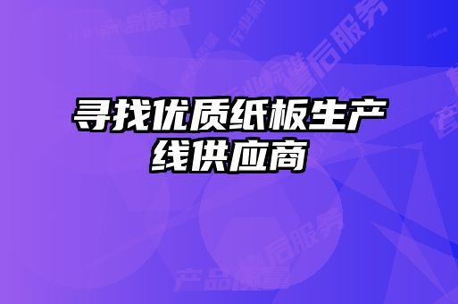 尋找優(yōu)質(zhì)紙板生產(chǎn)線(xiàn)供應商
