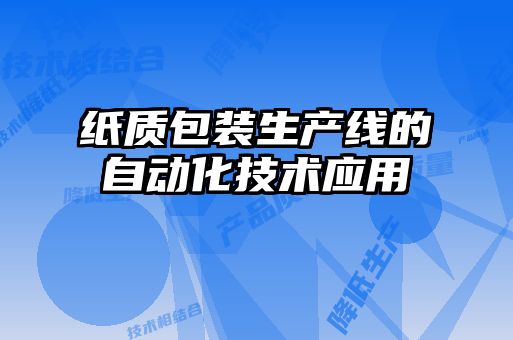 紙質(zhì)包裝生產(chǎn)線(xiàn)的自動(dòng)化技術(shù)應用