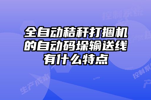 全自動(dòng)秸稈打捆機的自動(dòng)碼垛輸送線(xiàn)有什么特點(diǎn)