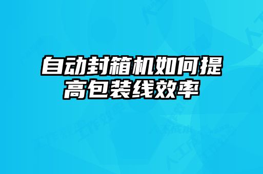 自動(dòng)封箱機如何提高包裝線(xiàn)效率