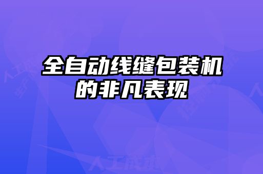 全自動(dòng)線(xiàn)縫包裝機的非凡表現