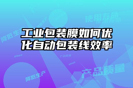 工業(yè)包裝膜如何優(yōu)化自動(dòng)包裝線(xiàn)效率