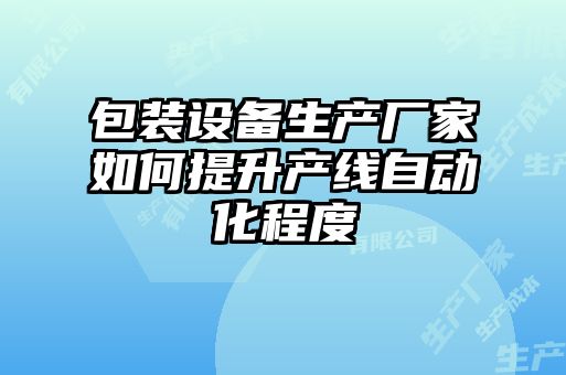 包裝設備生產(chǎn)廠(chǎng)家如何提升產(chǎn)線(xiàn)自動(dòng)化程度