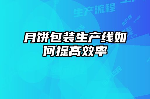 月餅包裝生產(chǎn)線(xiàn)如何提高效率