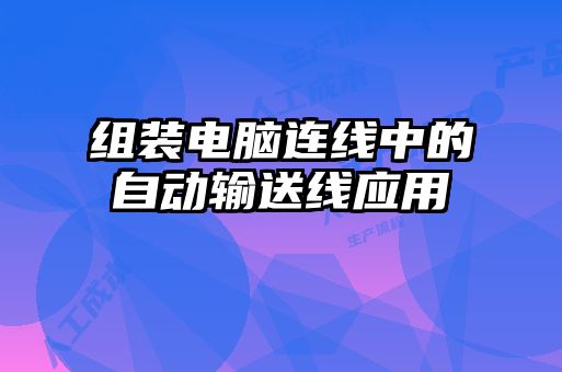 組裝電腦連線(xiàn)中的自動(dòng)輸送線(xiàn)應用