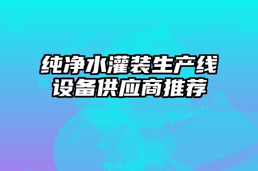 純凈水灌裝生產(chǎn)線(xiàn)設備供應商推薦