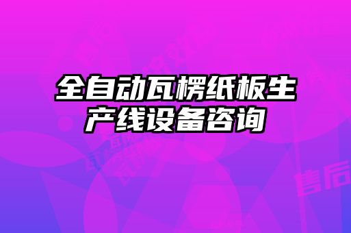 全自動(dòng)瓦楞紙板生產(chǎn)線(xiàn)設備咨詢(xún)
