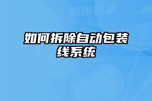 如何拆除自動(dòng)包裝線(xiàn)系統