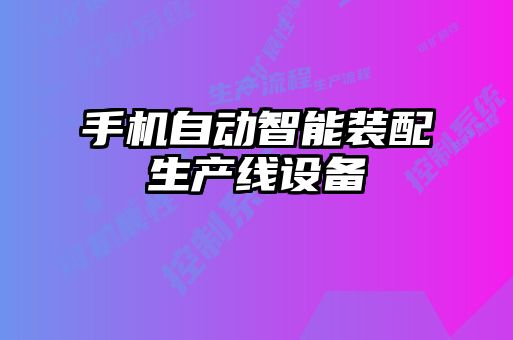 手機自動(dòng)智能裝配生產(chǎn)線(xiàn)設備